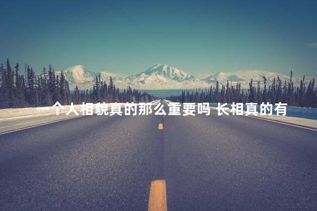 一个人相貌真的那么重要吗 长相真的有那么重要吗